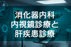消化器内科｜内視鏡診療と肝疾患診療